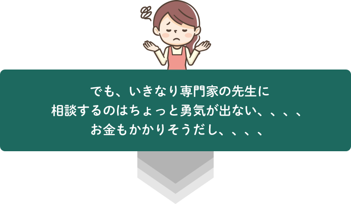 専門家の先生に相談するには勇気が出ない…。お金もかかりそう…。